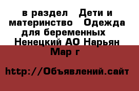  в раздел : Дети и материнство » Одежда для беременных . Ненецкий АО,Нарьян-Мар г.